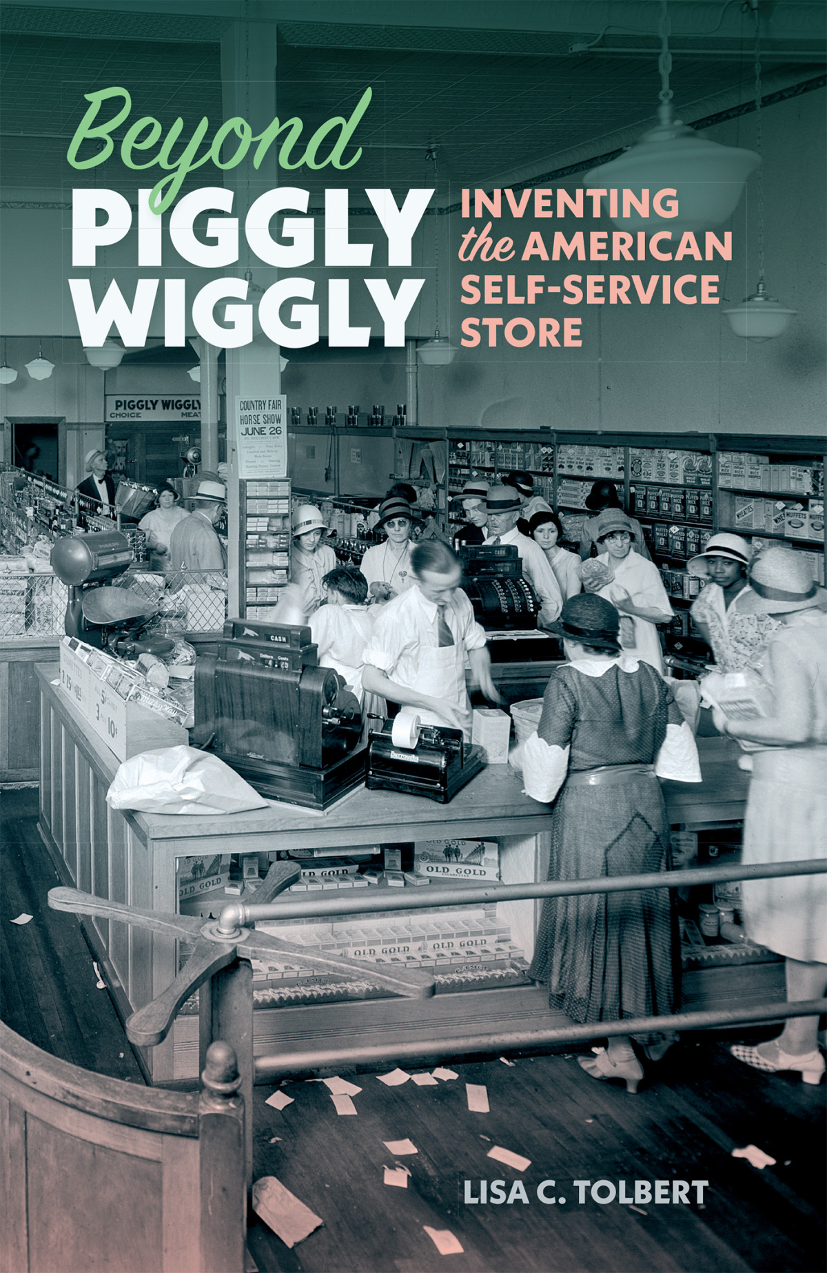 Beyond Piggly Wiggly Inventing The American Selfservice Store Lisa C Tolbert