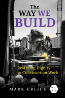 The Way We Build Restoring Dignity To Construction Work Mark Erlich