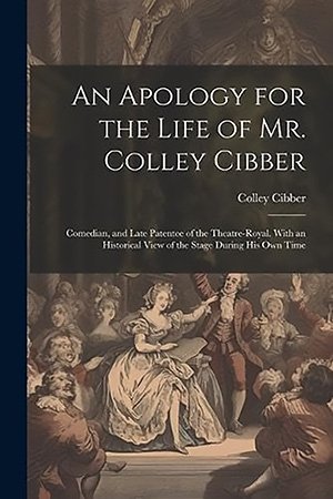 An Apology For The Life Of Mr Colley Cibber Comedian And Late Patentee Of The Theatreroyal Colley Cibber