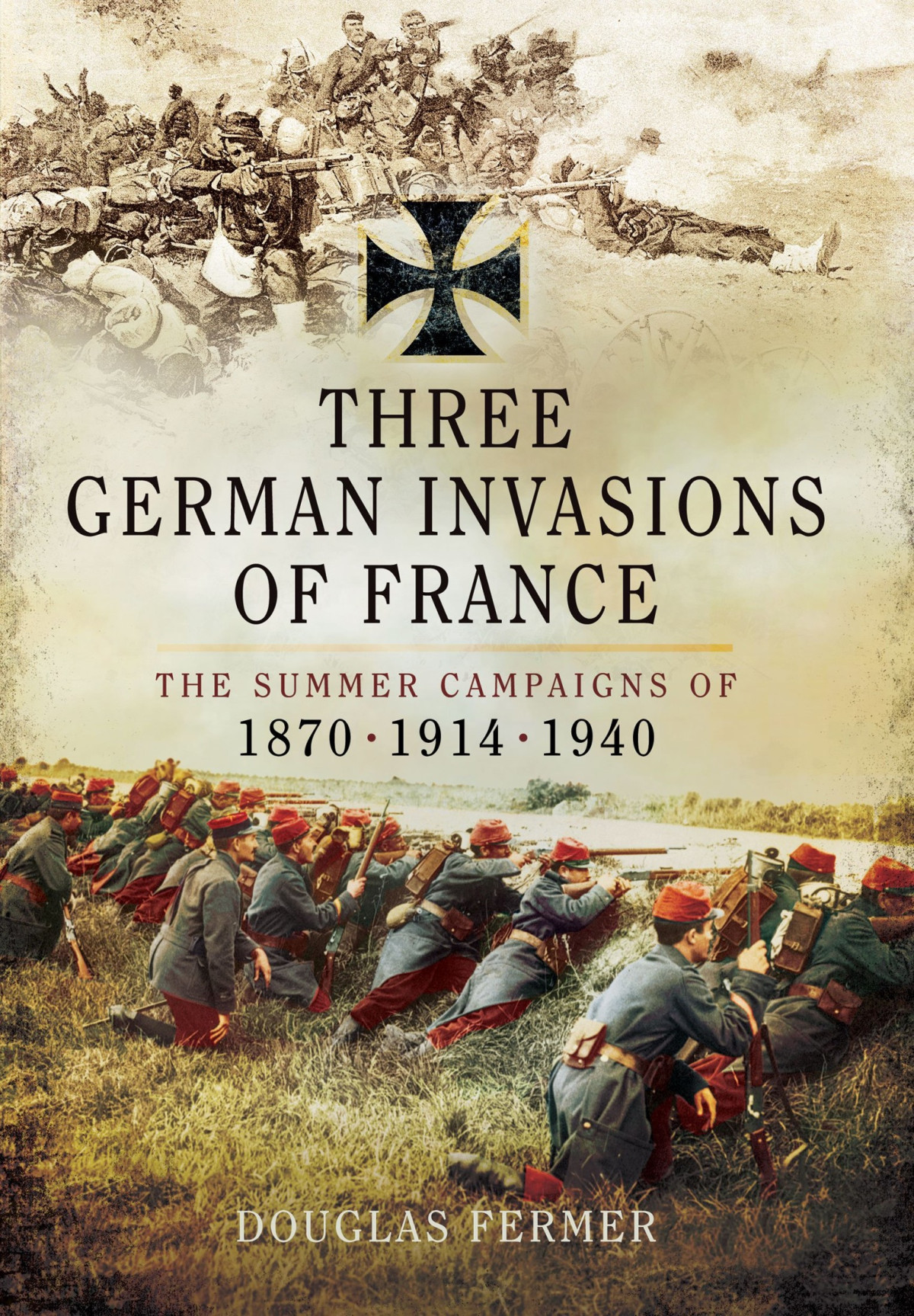 Three German Invasions Of France The Summer Campaigns Of 1870 1914 And 1940 Douglas Fermer