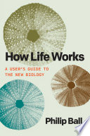 How Life Works A Users Guide To The New Biology Philip Ball