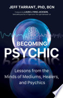 Becoming Psychic Lessons From The Minds Of Mediums Healers And Psychics Jeff Tarrant