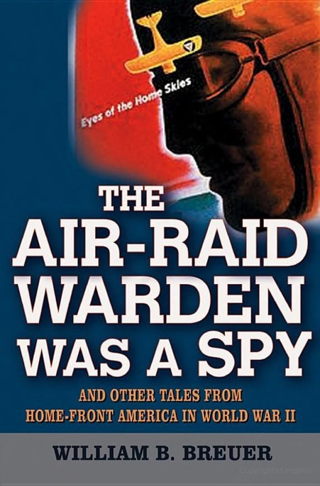 The Airraid Warden Was A Spy And Other Tales From Homefront America In World War Ii William B Breuer
