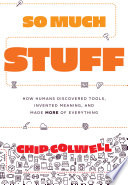 So Much Stuff How Humans Discovered Tools Invented Meaning And Made More Of Everything Chip Colwell