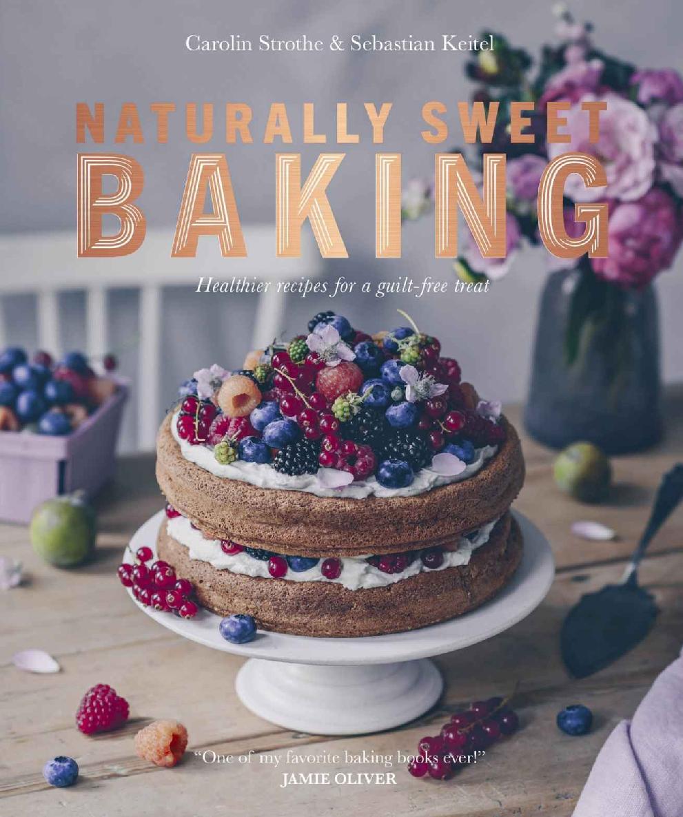Naturally Sweet Baking Healthier Recipes For A Guilffree Treat 1st Edition Sebastian Keitel