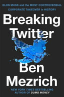 Breaking Twitter Elon Musk And The Most Controversial Corporate Takeover In History Ben Mezrich