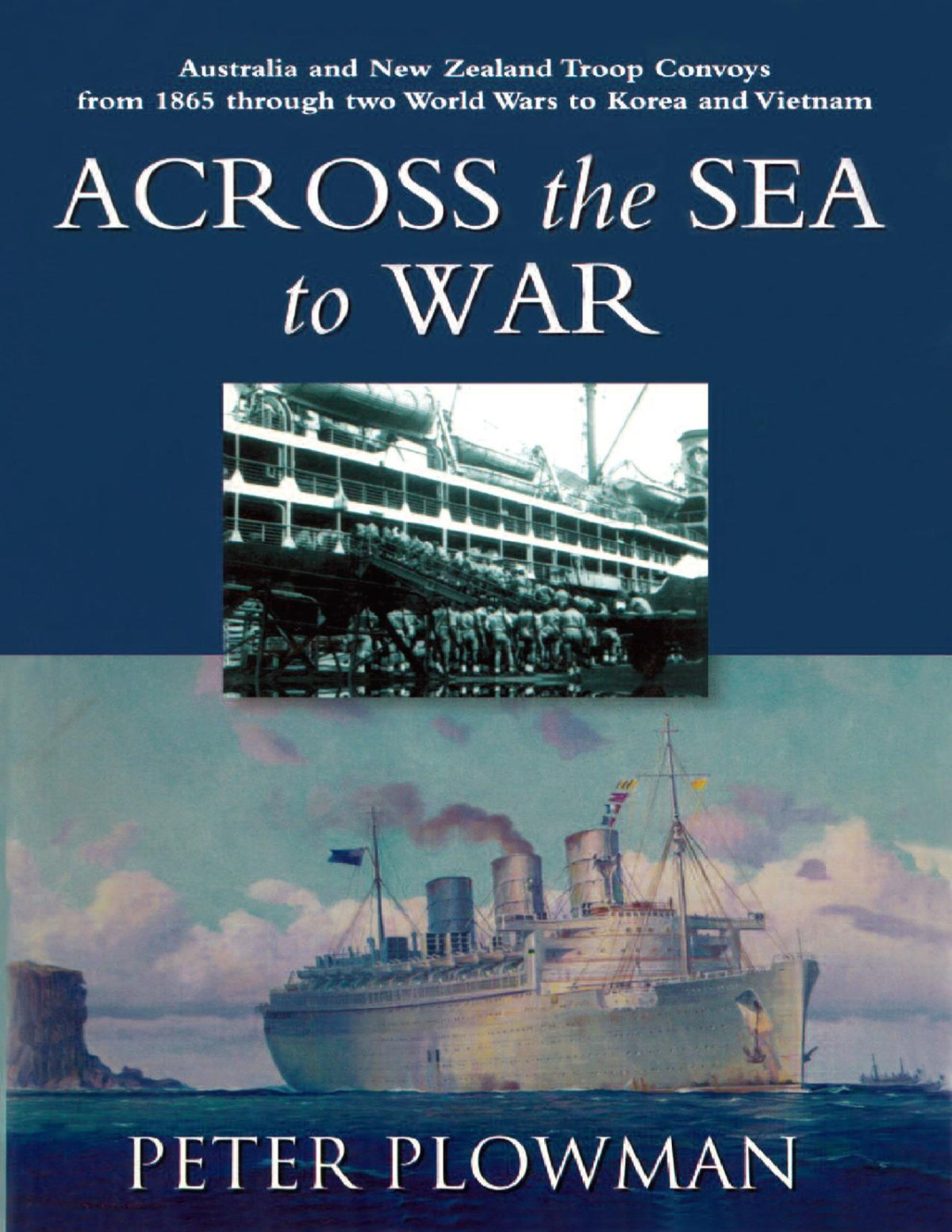 Across The Sea To War Australian New Zealand Troop Convoys From 1865 Through Two World Wars To Krea And Vietnam Peter Plowman