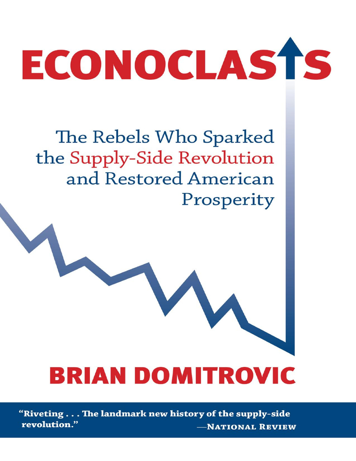 Econoclasts The Rebels Who Sparked The Supplyside Revolution And Restored American Prosperity Brian Domitrovic