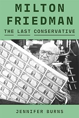 Milton Friedman The Last Conservative Jennifer Burns