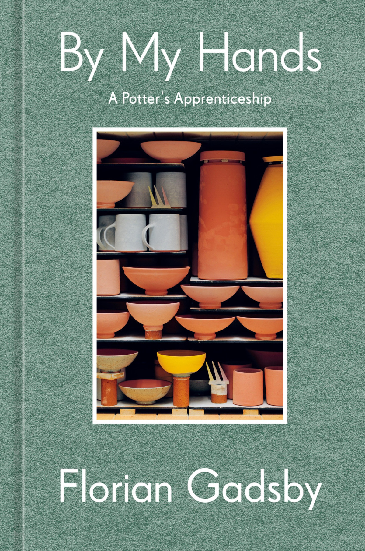 By My Hands A Potters Apprenticeship Florian Gadsby