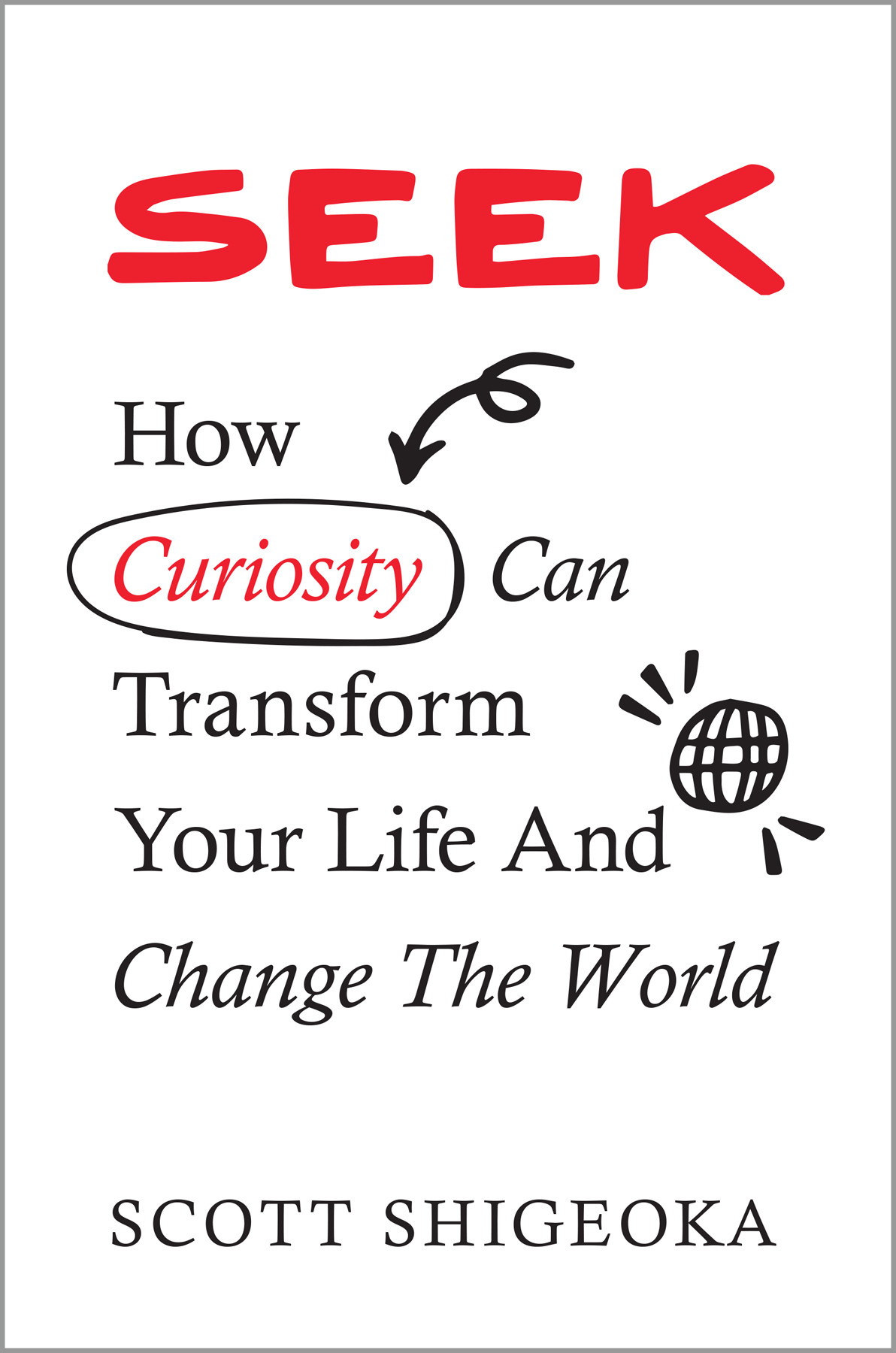Seek How Curiosity Can Transform Your Life And Change The World Scott Shigeoka