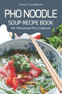 Pho Noodle Soup Recipe Book The Vietnamese Pho Cookbook Nancy Silverman