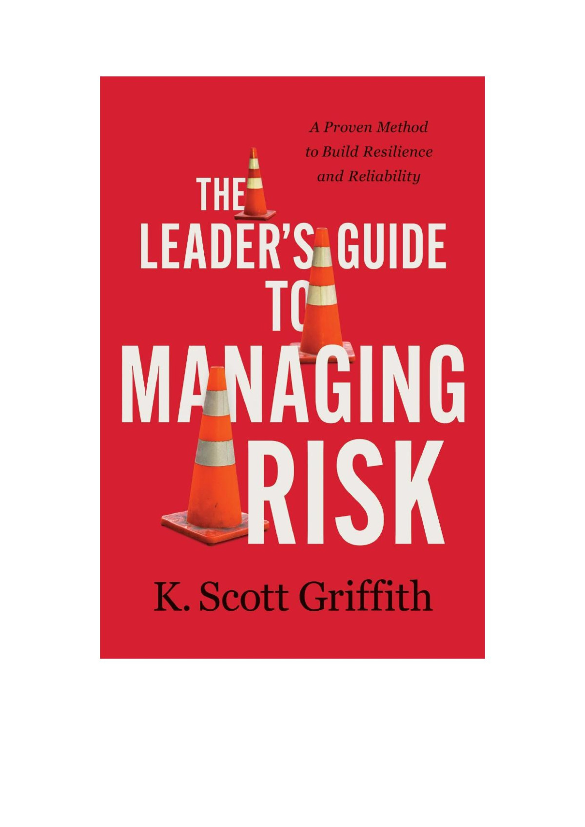 The Leaders Guide To Managing Risk A Proven Method To Build Resilience And Reliability Converted K Scott Griffith