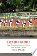 Breaking Ground From Extraction Booms To Mining Bans In Latin America Rose J Spalding