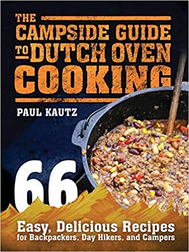 The Campside Guide To Dutch Oven Cooking Paul Kautz