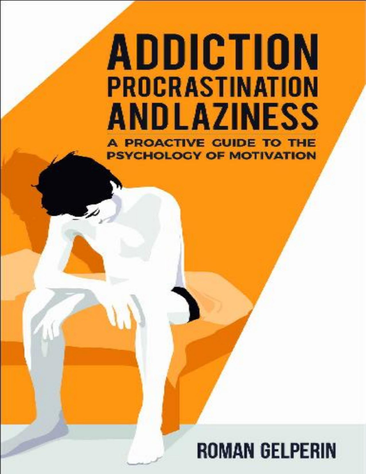Addiction Procrastination And Laziness A Proactive Guide To The Psychology Of Motivation Roman Gelperin