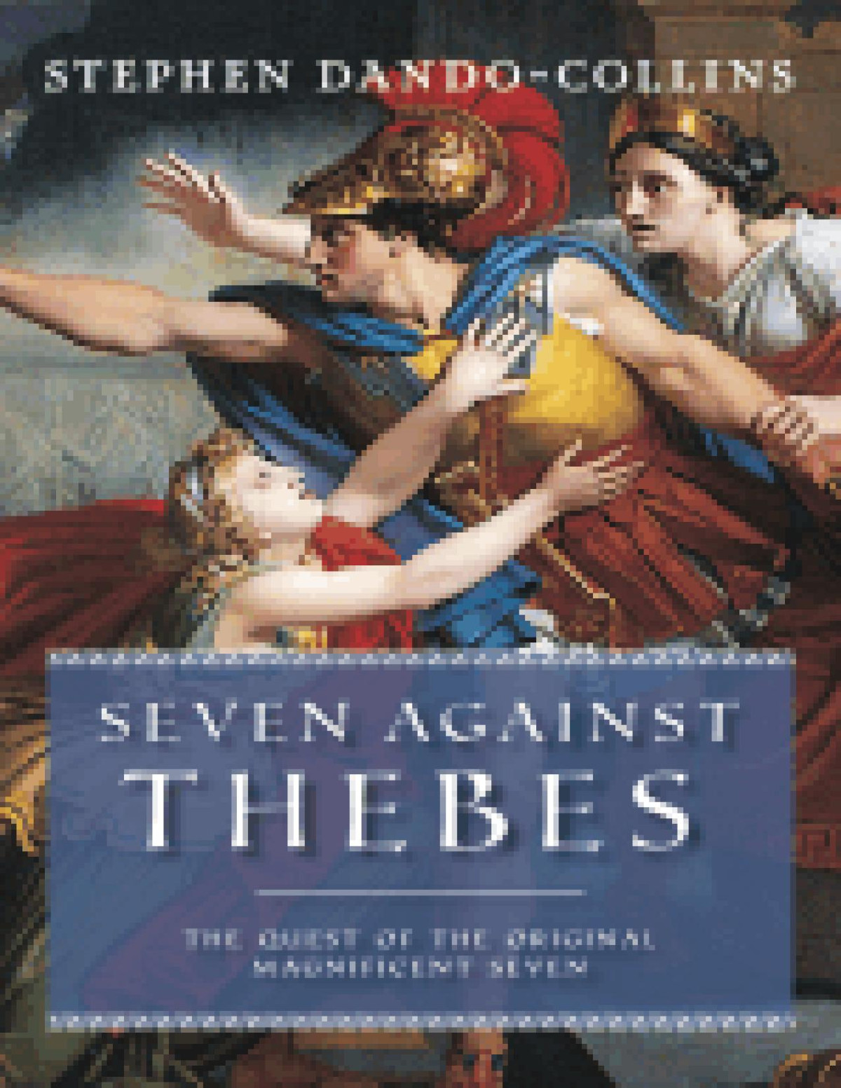 Seven Against Thebes The Quest Of The Original Magnificent Seven Stephen Dandocollins