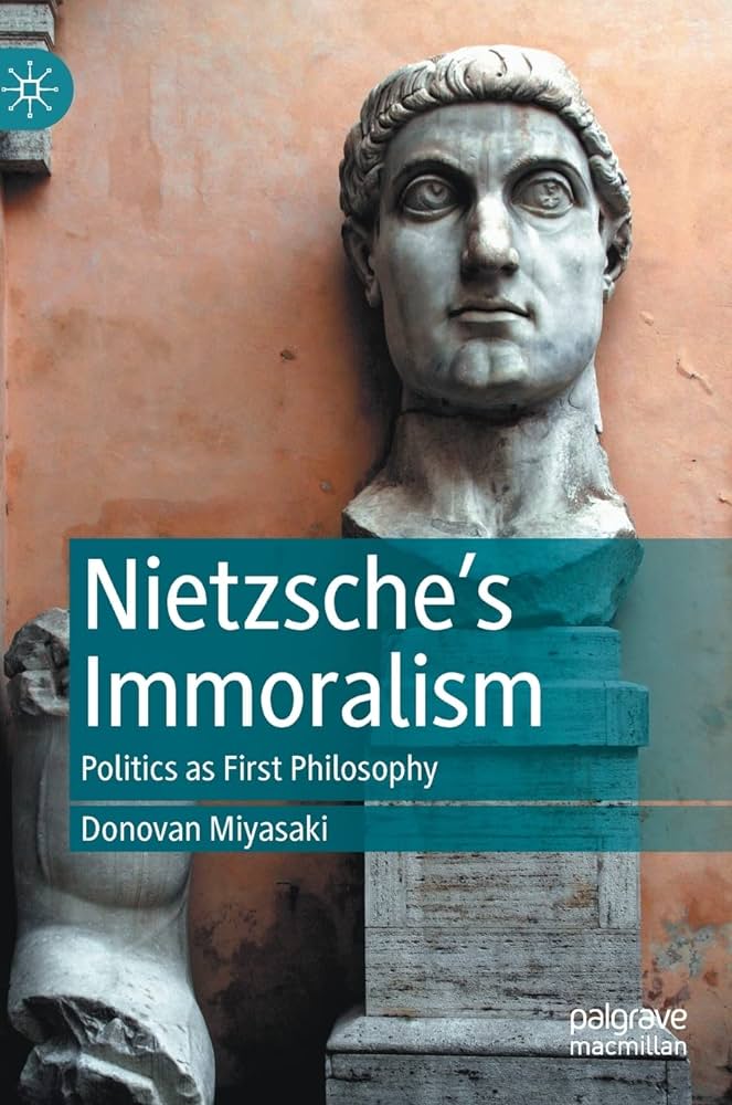 Nietzsches Immoralism Politics As First Philosophy Donovan Miyasaki