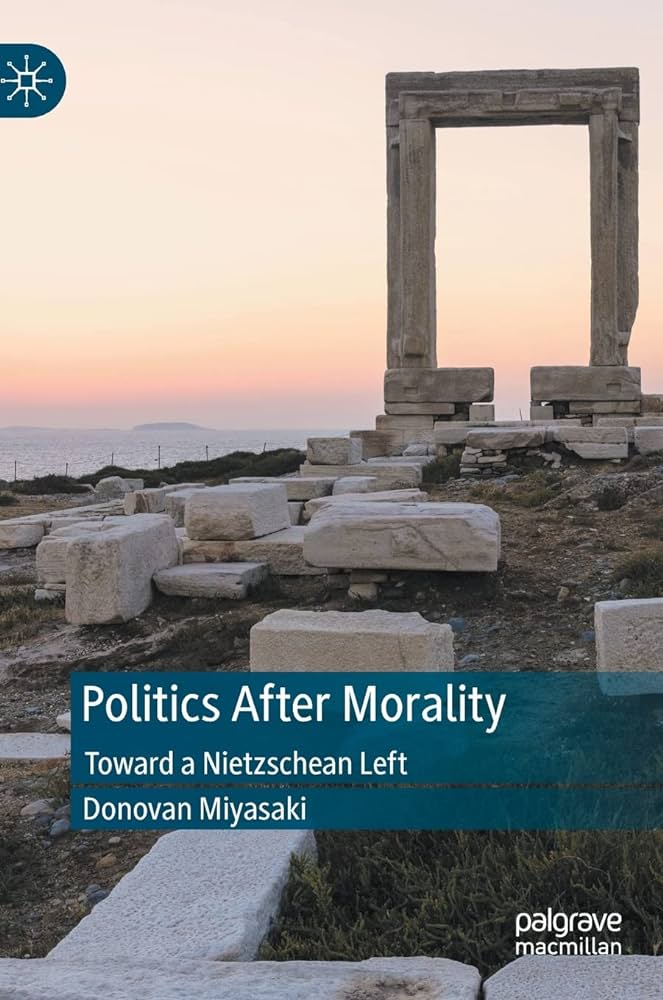 Politics After Morality Toward A Nietzschean Left Donovan Miyasaki