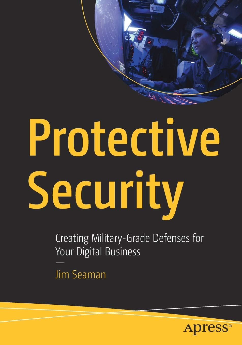 Protective Security Creating Militarygrade Defenses For Your Digital Business 1st Edition Jim Seaman