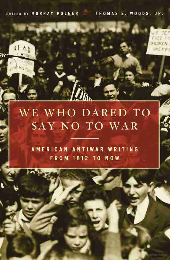 We Who Dared To Say No To War American Antiwar Writing From 1812 To Now Polner