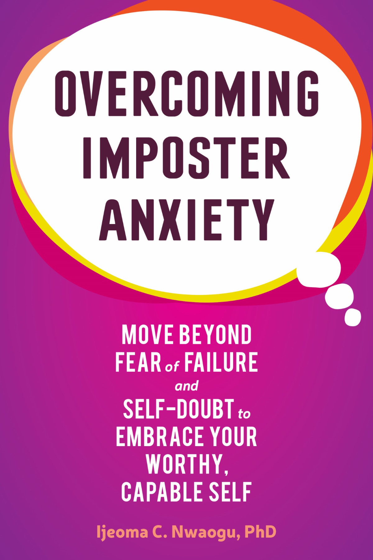 Overcoming Imposter Anxiety Move Beyond Fear Of Failure And Selfdoubt To Embrace Your Worthy Capable Self Ijeoma C Nwaogu