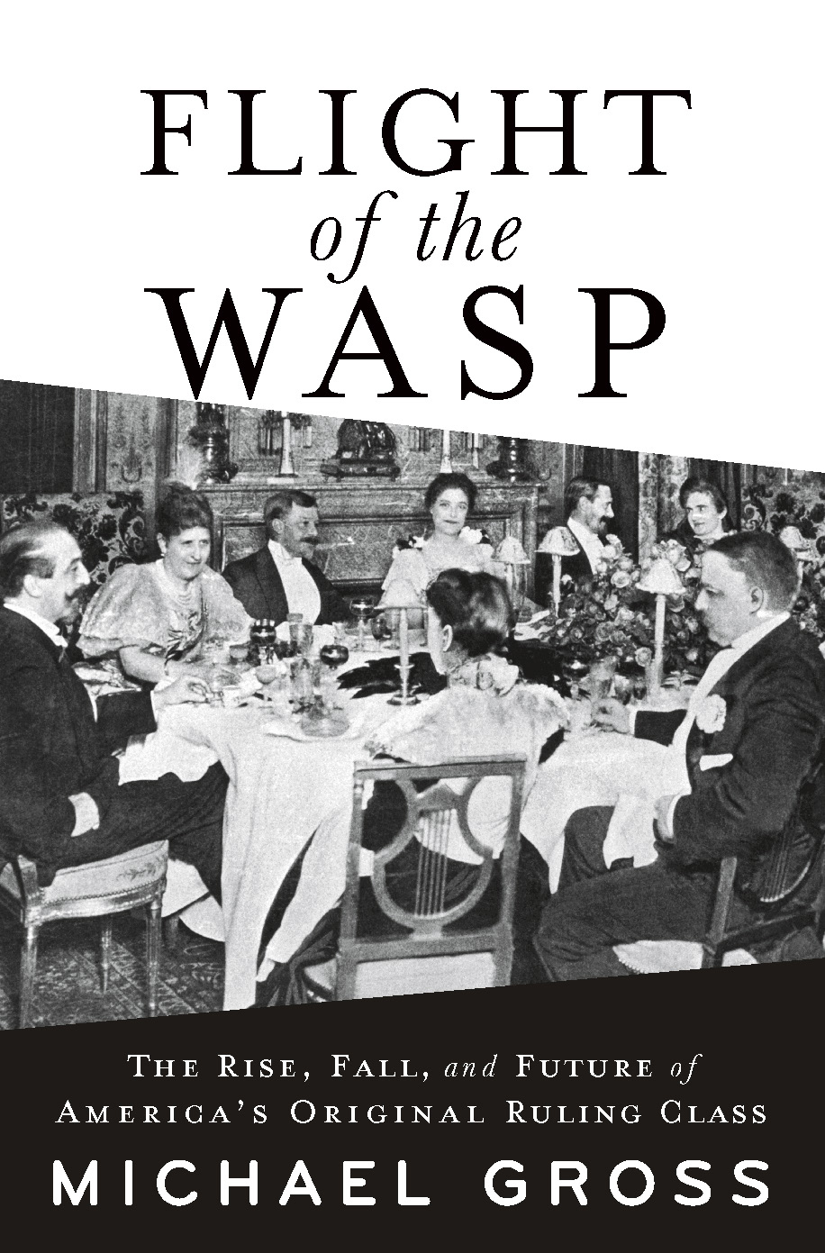 Flight Of The Wasp The Rise Fall And Future Of Americas Original Ruling Class Michael Gross