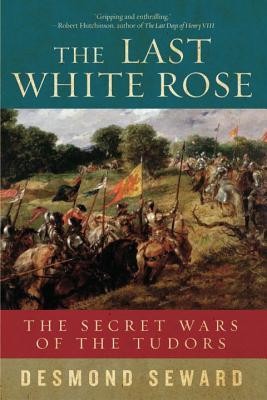 The Last White Rose The Secret Wars Of The Tudors Desmond Seward