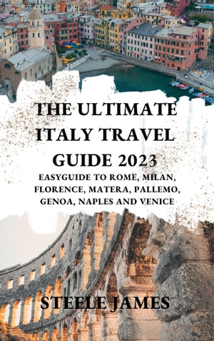 The Ultimate Italy Travel Guide 2023 Easyguide To Rome Milan Florence Matera Pallemo Genoa Naples And Venice James Steele