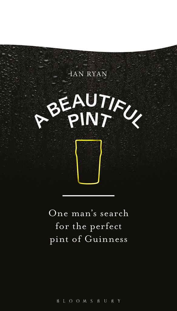 A Beautiful Pint One Mans Search For The Perfect Pint Of Guinness Ian Ryan Zebadiah Keneally