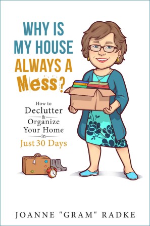 Why Is My House Always A Mess How To Declutter Organize Your Home In Just 30 Days Joanne Radke