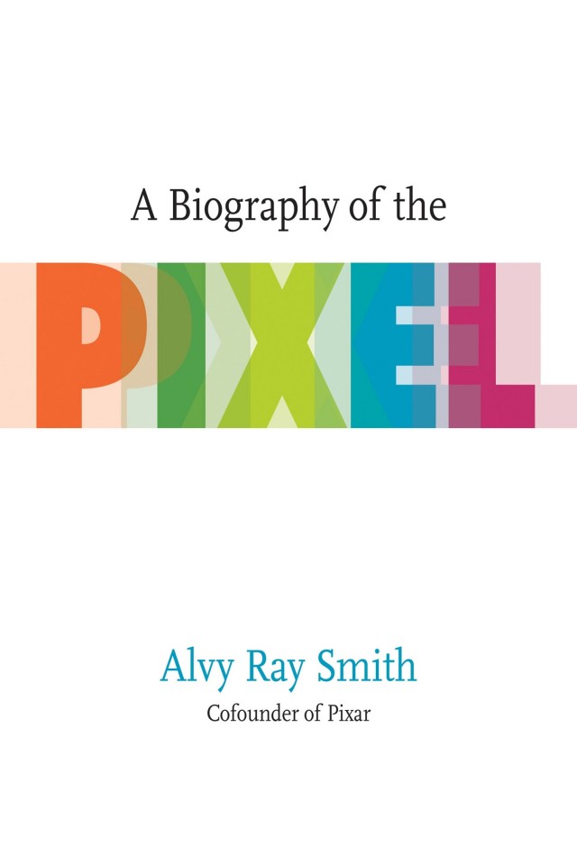A Biography Of The Pixel Alvy Ray Smith