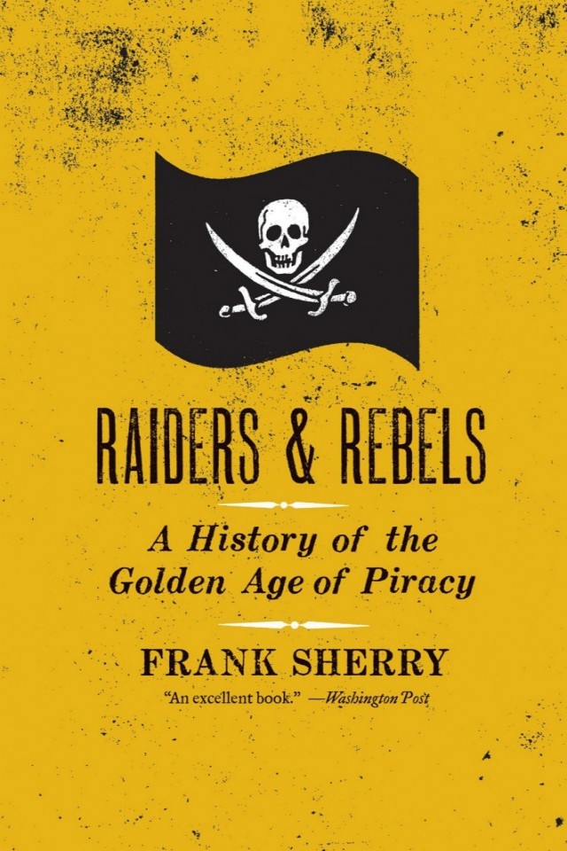 Raiders And Rebels A History Of The Golden Age Of Piracy Frank Sherry