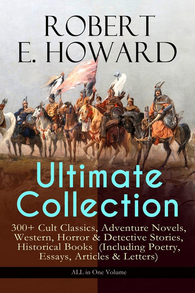 Robert E Howard Ultimate Collection 300 Cult Classics Adventure Novels Western Horror Detective Stories Historical Books Including Poetry West The Cthulhu Mythos Tales And More Robert E Howard