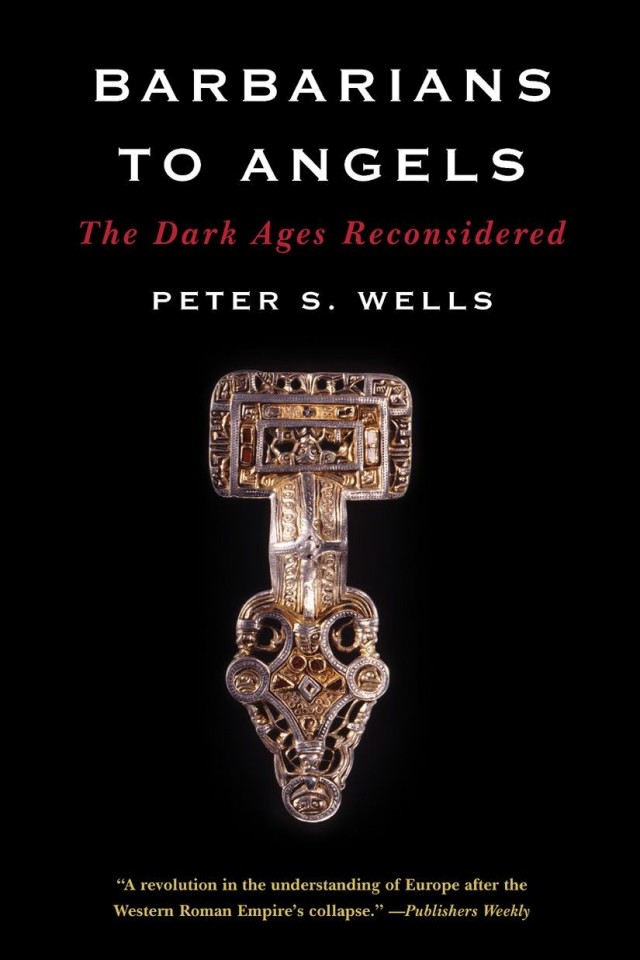 Barbarians To Angels The Dark Ages Reconsidered Peter S Wells
