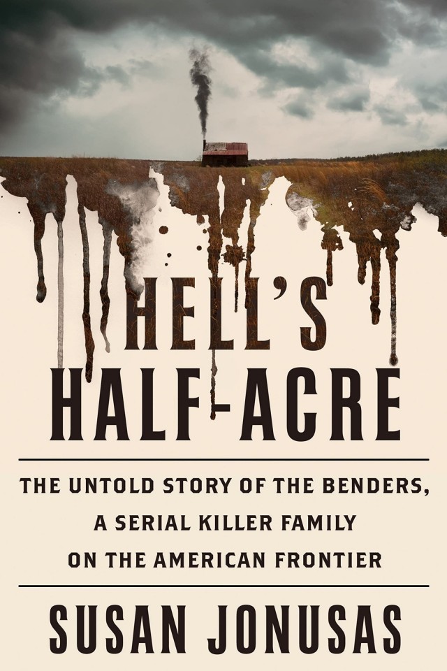 Hells Halfacre The Untold Story Of The Benders A Serial Killer Family On The American Frontier Susan Jonusas