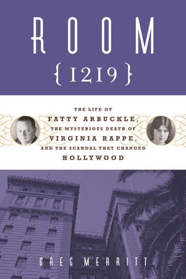 Room 1219 The Life Of Fatty Arbuckle The Mysterious Death Of Virginia Rappe And The Scandal That Changed Hollywood Greg Merritt