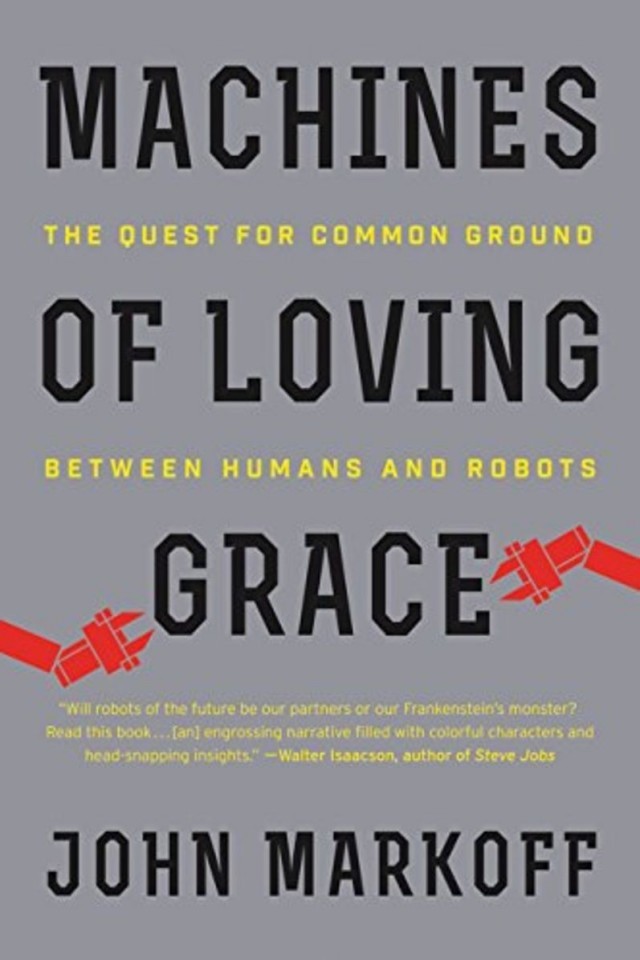 Machines Of Loving Grace The Quest For Common Ground Between Humans And Robots John Markoff