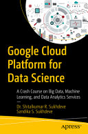 Google Cloud Platform For Data Science A Crash Course On Big Data Machine Learning And Data Analytics Services Dr Shitalkumar R Sukhdeve
