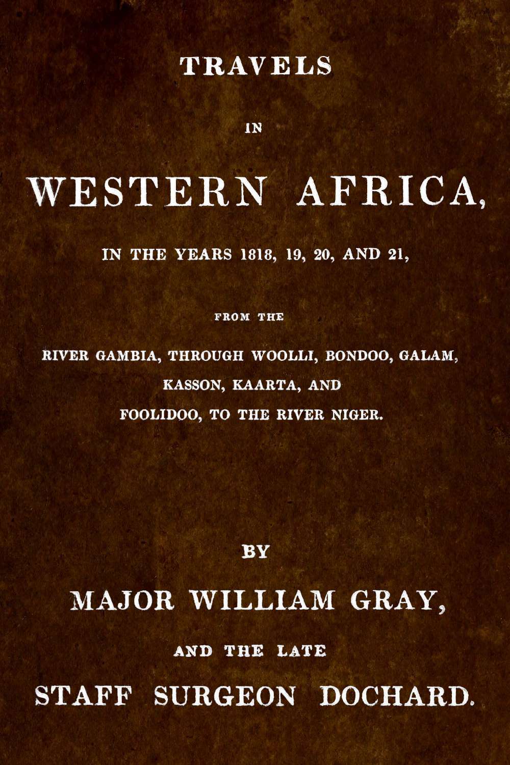 Travels In Western Africa In The Years 1818 19 20 And 21 From The River Gambia Through Woolli Bondoo Galam Kasson Kaarta And Foolidoo To The River Niger New Dochard W H Gray