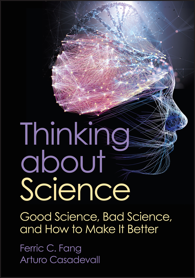 Thinking About Science Good Science Bad Science And How To Make It Better Ferric C Fang Arturo Casadevall