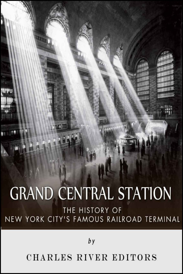 Grand Central Station The History Of New York Citys Famous Railroad Terminal Charles River Charles River Editors