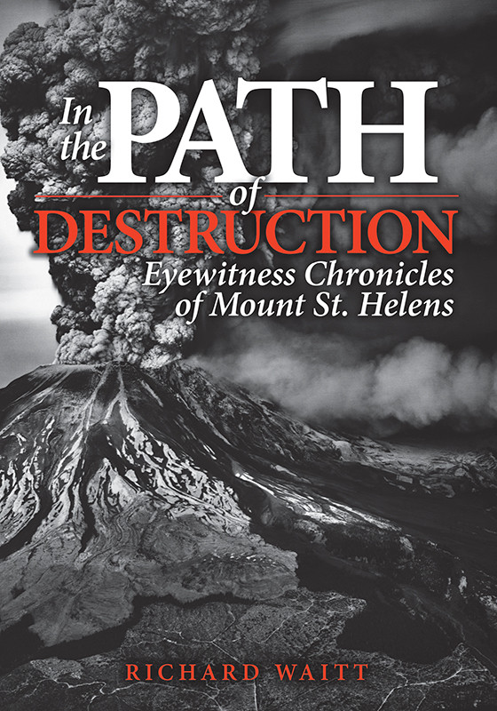 In The Path Of Destruction Eyewitness Chronicles Of Mount St Helens Richard Waitt