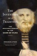 The Invention Of A Tradition The Messianic Zionism Of The Gaon Of Vilna Immanuel Etkes