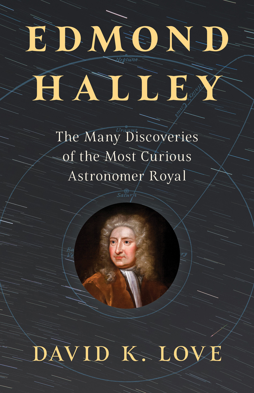 Edmond Halley The Many Discoveries Of The Most Curious Astronomer Royal David K Love