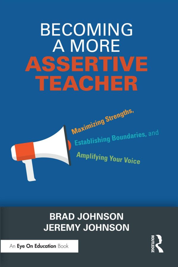 Becoming A More Assertive Teacher Maximizing Strengths Establishing Boundaries And Amplifying Your Voice Brad Johnson Jeremy Johnson