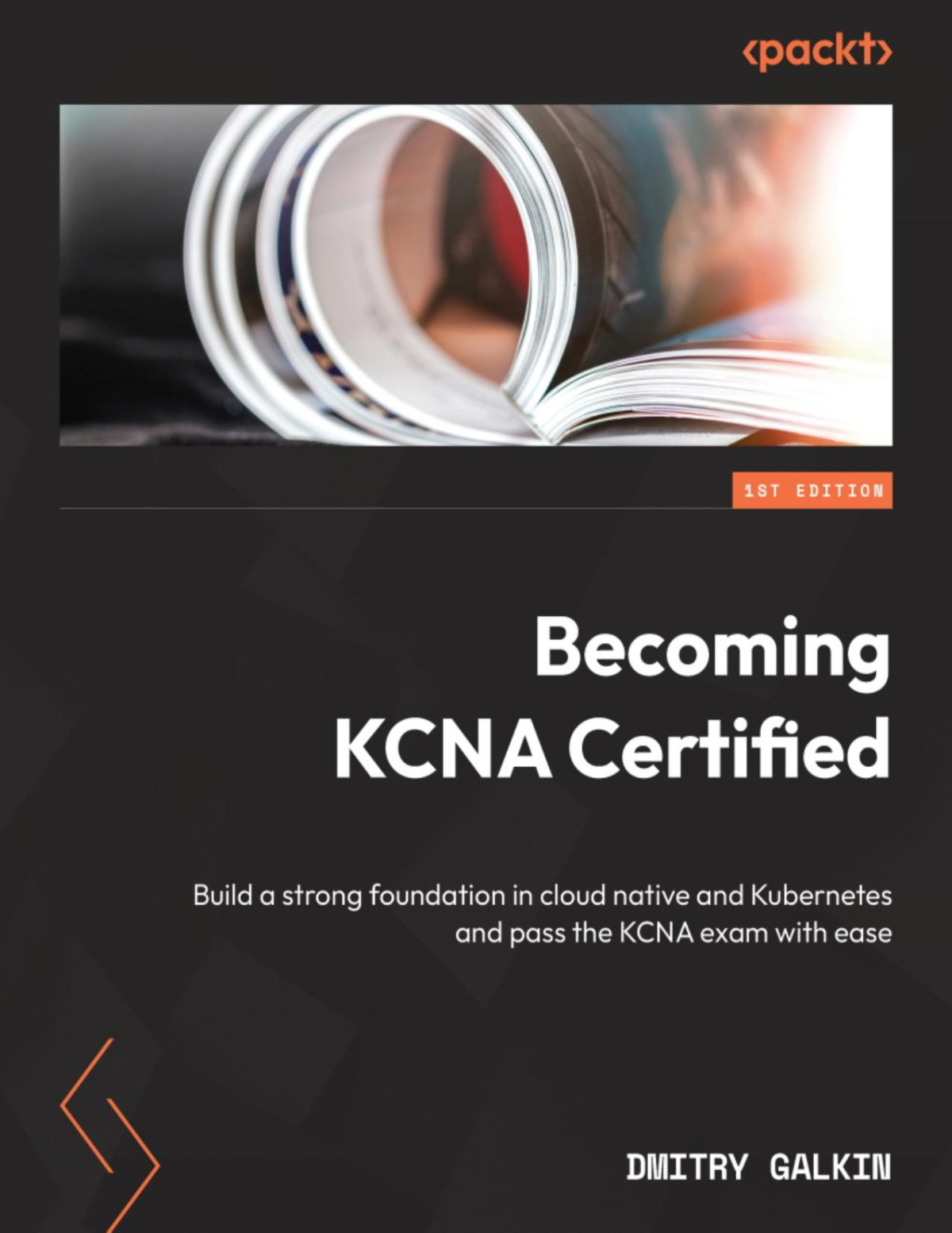 Becoming Kcna Certified Build A Strong Foundation In Cloud Native And Kubernetes And Pass The Kcna Exam With Ease 1st Converted Dmitry Galkin