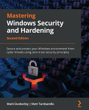 Mastering Windows Security And Hardening Secure And Protect Your Windows Environment From Cyber Threats Using Zerotrust Security Principles Second Edition 2nd Mark Dunkerley