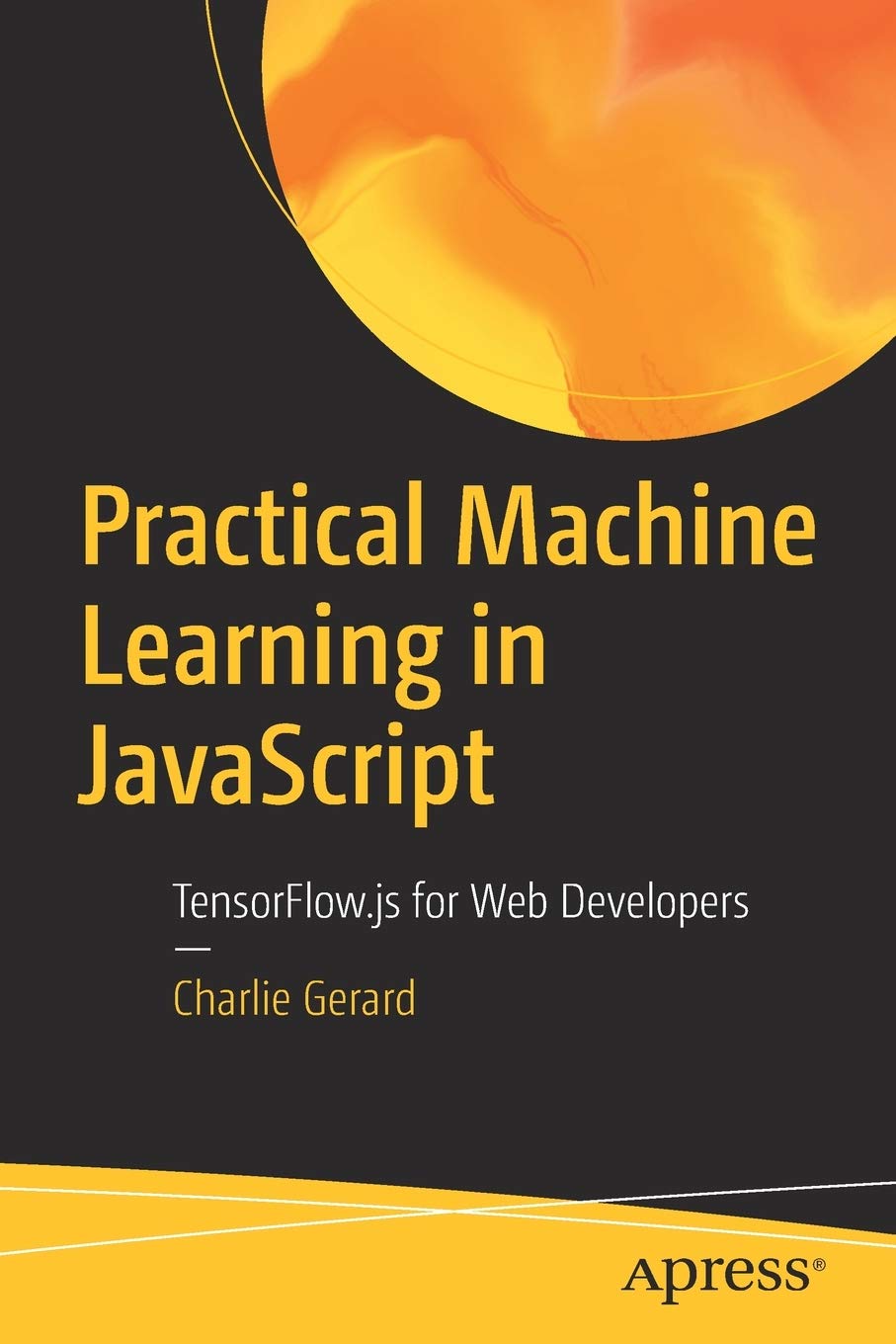 Practical Machine Learning In Javascript Tensorflowjs For Web Developers 1st Edition Charlie Gerard