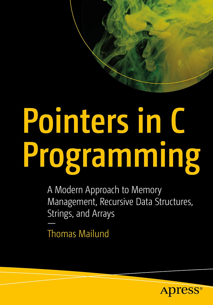 Pointers In C Programming A Modern Approach To Memory Management Recursive Data Structures Strings And Arrays 1st Edition Thomas Mailund
